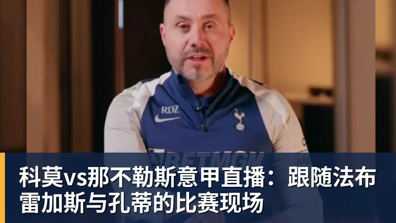 乐鱼平台科莫vs那不勒斯意甲直播：跟随法布雷加斯与孔蒂的比赛现场