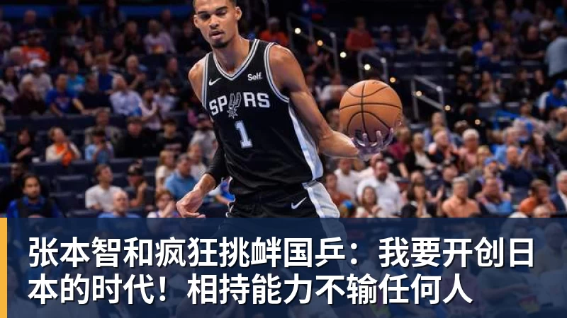 乐鱼平台张本智和疯狂挑衅国乒:我要开创日本的时代!相持能力不输任何人