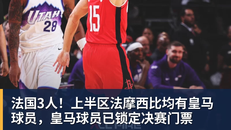 法国3人！上半区法摩西比均有皇马球员，皇马球员已锁定决赛门票