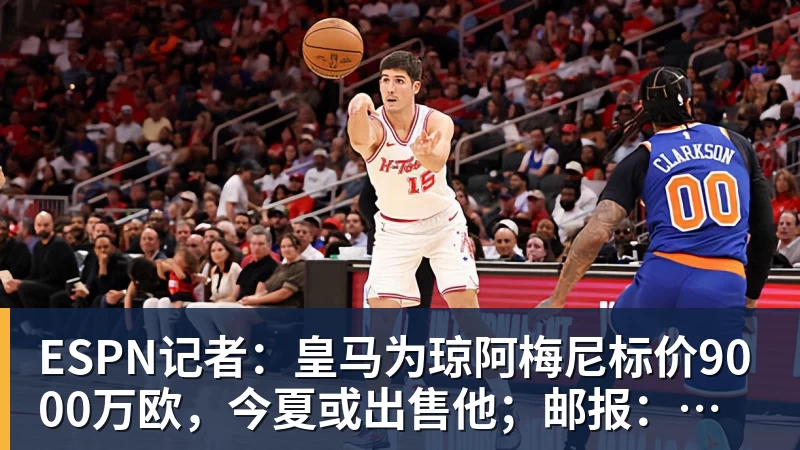 乐鱼平台ESPN记者：皇马为琼阿梅尼标价9000万欧，今夏或出售他；邮报：曼联未来数月可能会和B费进行新合同谈判