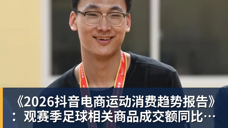 《2026抖音电商运动消费趋势报告》：观赛季足球相关商品成交额同比增长113%