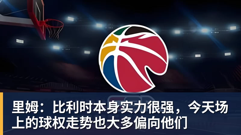 里姆：比利时本身实力很强，今天场上的球权走势也大多偏向他们