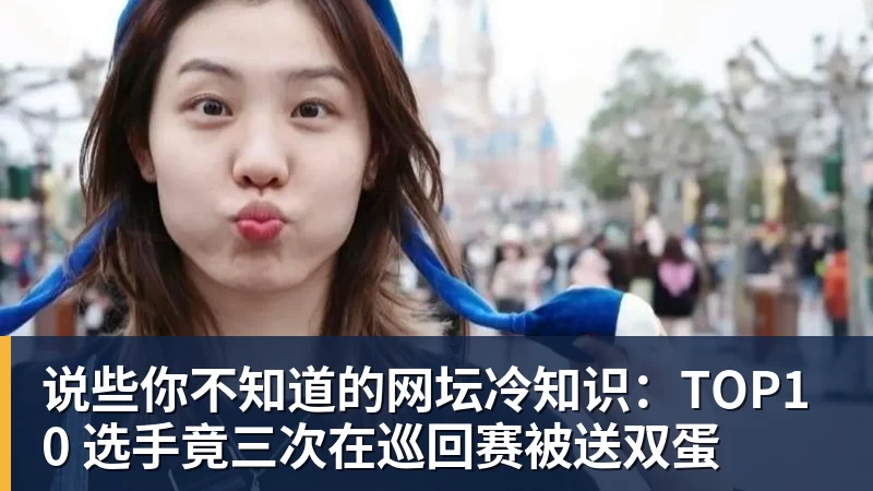 说些你不知道的网坛冷知识:TOP10 选手竟三次在巡回赛被送双蛋