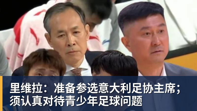 里维拉：准备参选意大利足协主席；须认真对待青少年足球问题