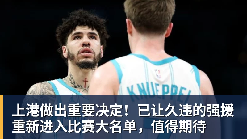 上港做出重要决定！已让久违的强援重新进入比赛大名单，值得期待