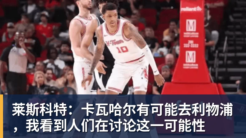 莱斯科特：卡瓦哈尔有可能去利物浦，我看到人们在讨论这一可能性