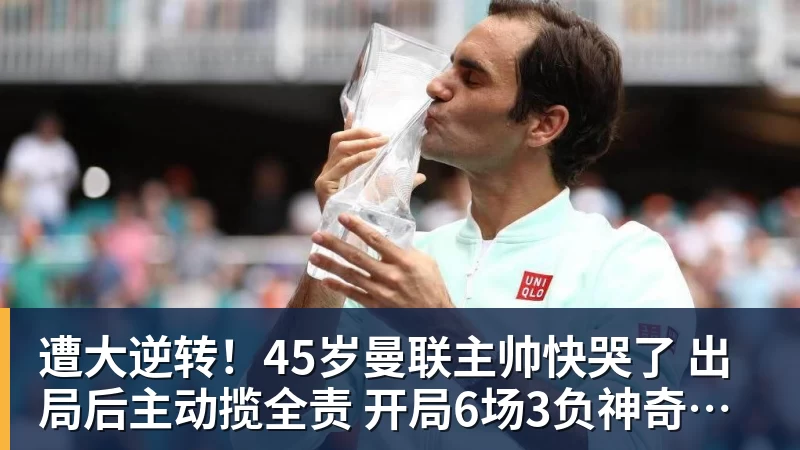 遭大逆转！45岁曼联主帅快哭了 出局后主动揽全责 开局6场3负神奇不再