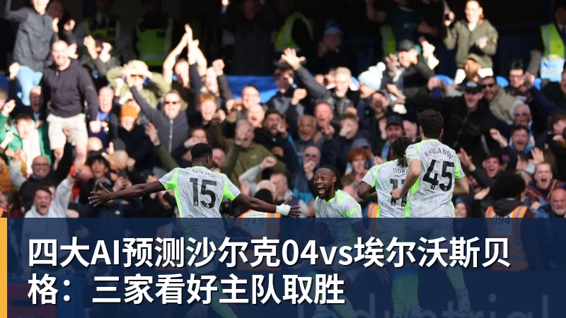 四大AI预测沙尔克04vs埃尔沃斯贝格:三家看好主队取胜