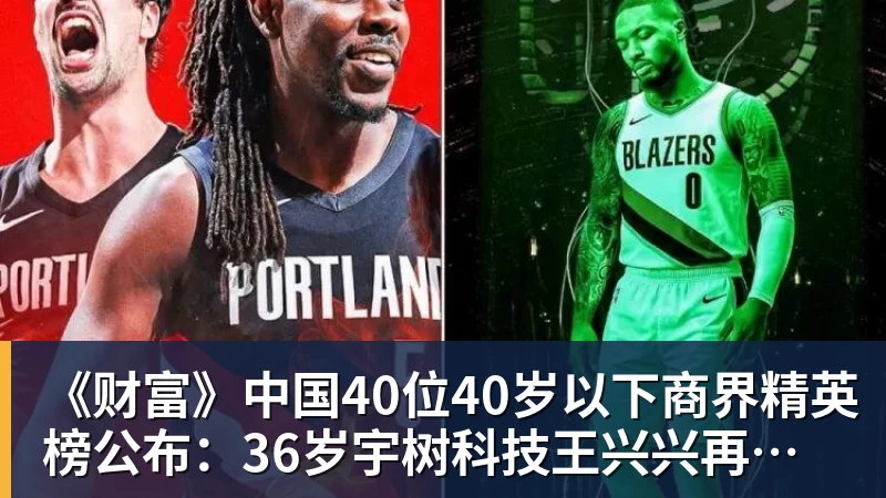 《财富》中国40位40岁以下商界精英榜公布：36岁宇树科技王兴兴再度上榜