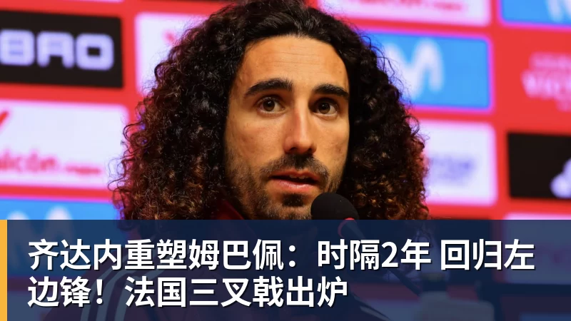 齐达内重塑姆巴佩：时隔2年 回归左边锋！法国三叉戟出炉