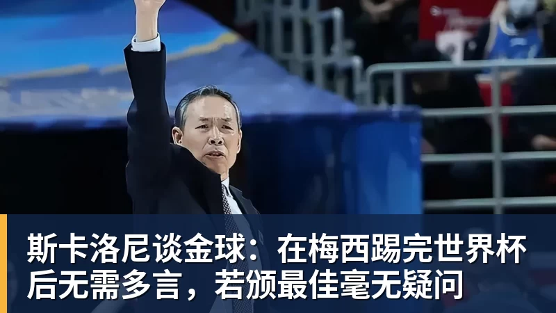 斯卡洛尼谈金球：在梅西踢完世界杯后无需多言，若颁最佳毫无疑问