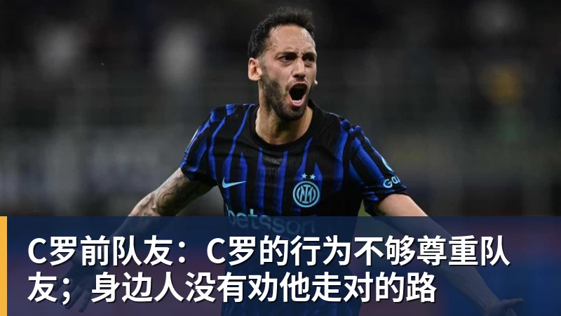 C罗前队友:C罗的行为不够尊重队友;身边人没有劝他走对的路