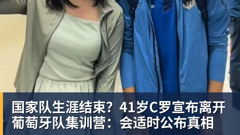 国家队生涯结束？41岁C罗宣布离开葡萄牙队集训营：会适时公布真相