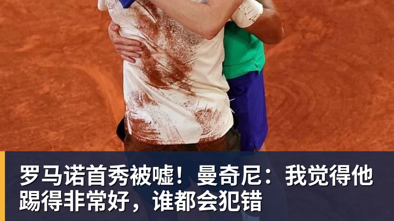 罗马诺首秀被嘘!曼奇尼:我觉得他踢得非常好,谁都会犯错