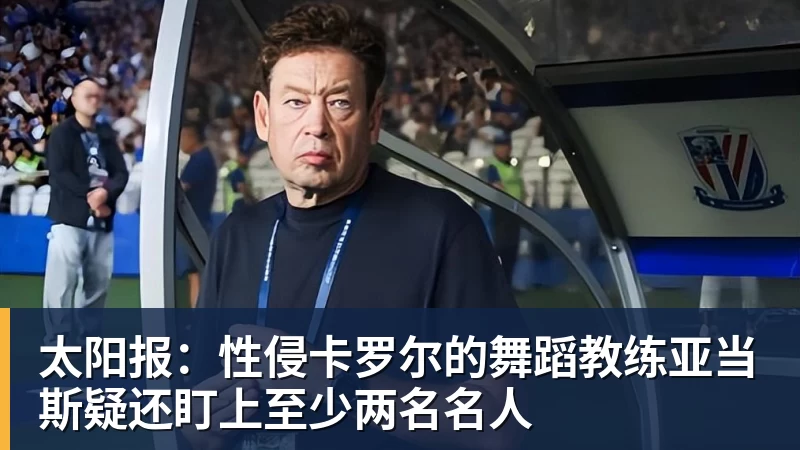 太阳报:性侵卡罗尔的舞蹈教练亚当斯疑还盯上至少两名名人