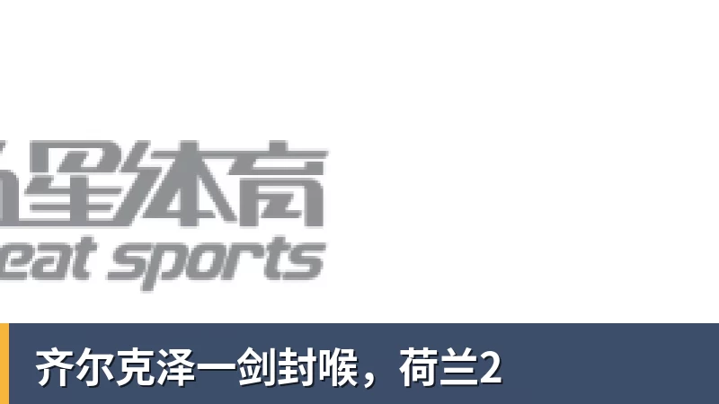齐尔克泽一剑封喉,荷兰2