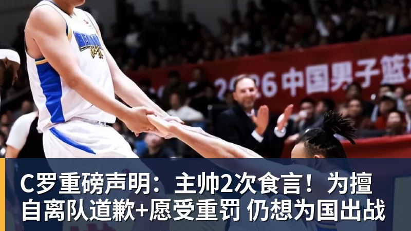 C罗重磅声明:主帅2次食言!为擅自离队道歉+愿受重罚 仍想为国出战