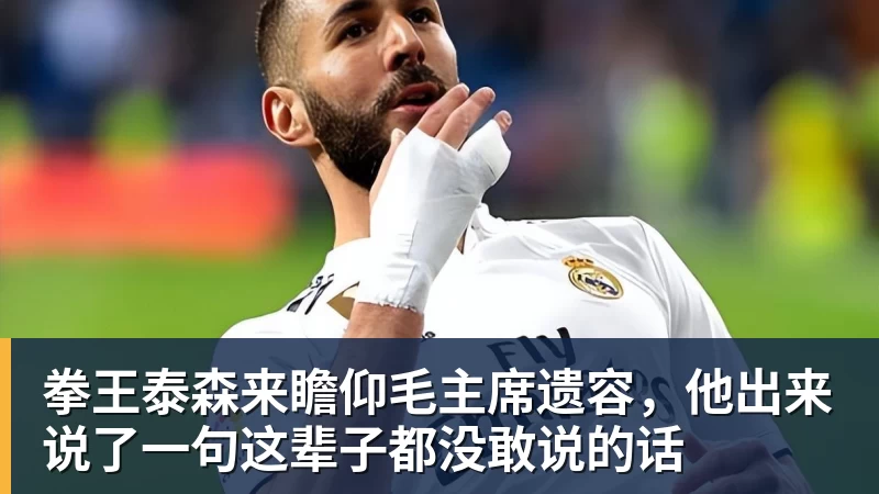 拳王泰森来瞻仰毛主席遗容，他出来说了一句这辈子都没敢说的话