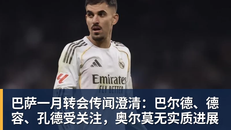 巴萨一月转会传闻澄清:巴尔德、德容、孔德受关注,奥尔莫无实质进展
