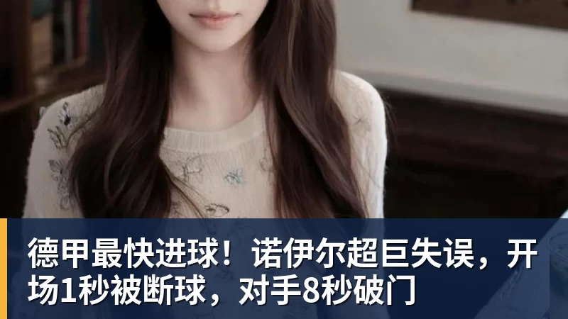德甲最快进球!诺伊尔超巨失误,开场1秒被断球,对手8秒破门