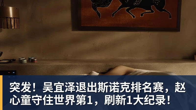 突发!吴宜泽退出斯诺克排名赛,赵心童守住世界第1,刷新1大纪录!