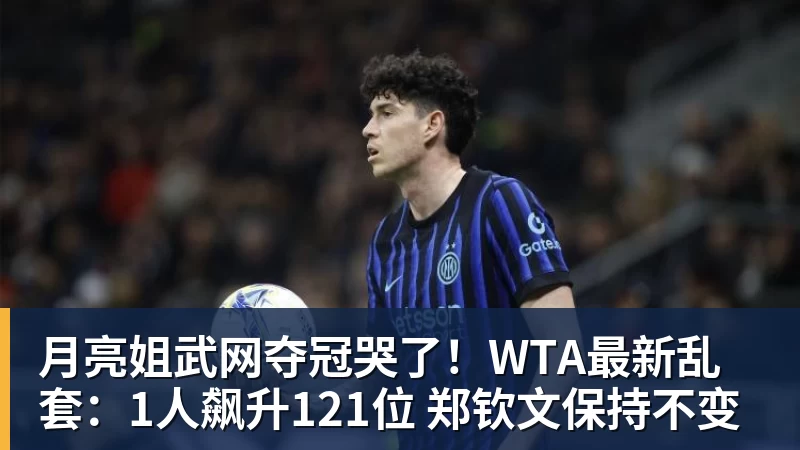 月亮姐武网夺冠哭了!WTA最新乱套:1人飙升121位 郑钦文保持不变
