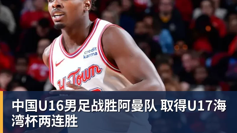 中国U16男足战胜阿曼队 取得U17海湾杯两连胜