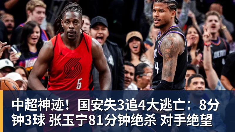 中超神迹!国安失3追4大逃亡:8分钟3球 张玉宁81分钟绝杀 对手绝望