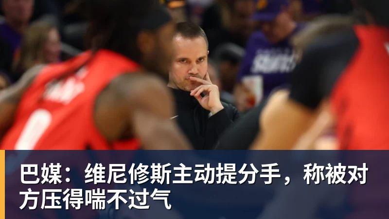 巴媒:维尼修斯主动提分手,称被对方压得喘不过气